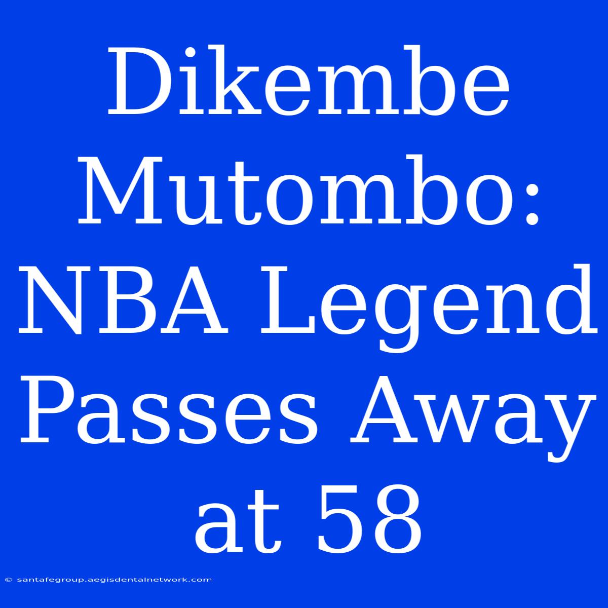 Dikembe Mutombo: NBA Legend Passes Away At 58