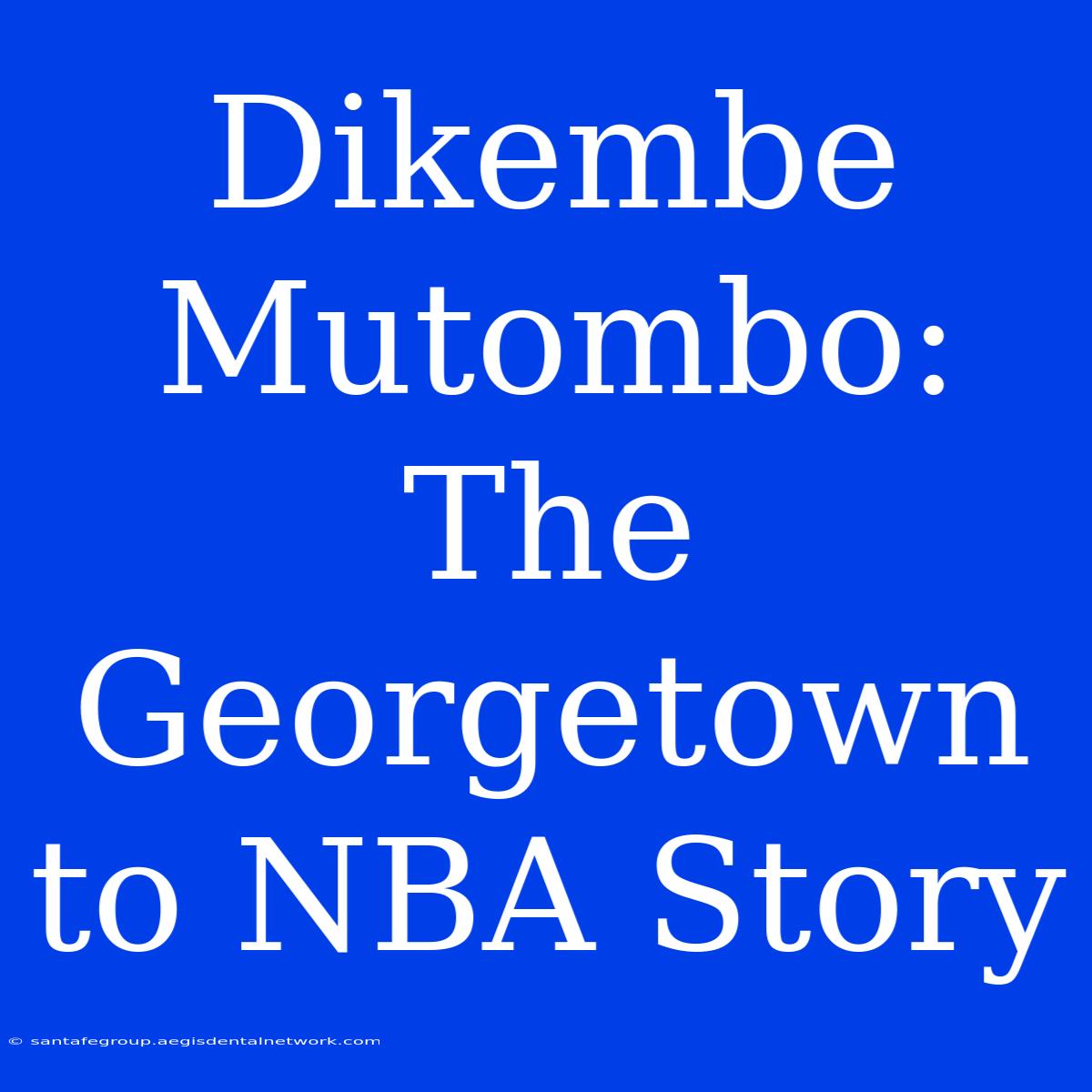 Dikembe Mutombo:  The Georgetown To NBA Story