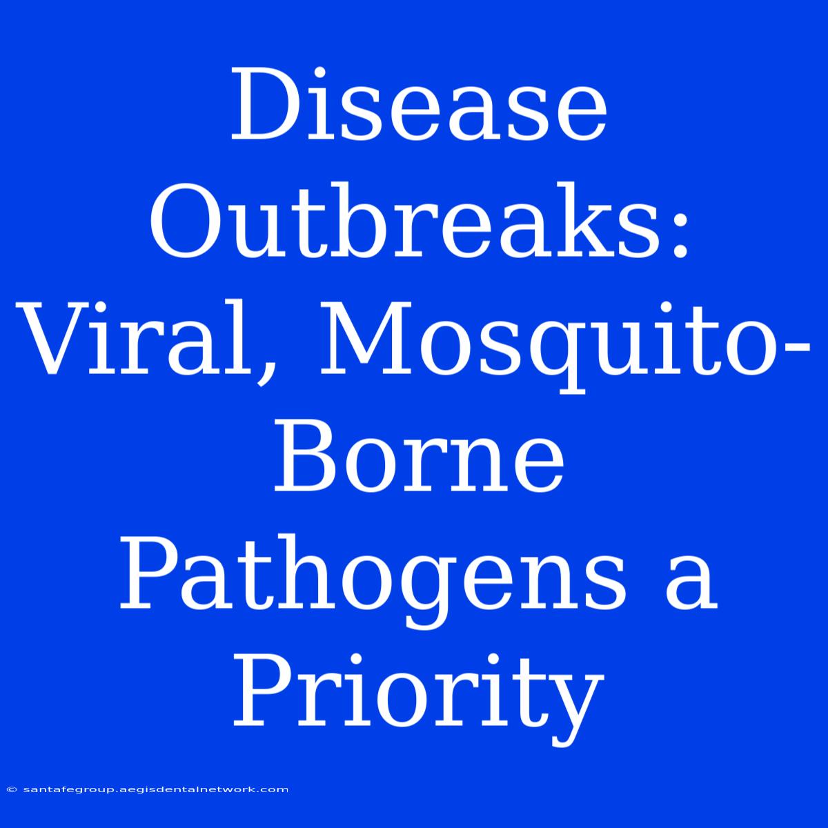 Disease Outbreaks:  Viral, Mosquito-Borne Pathogens A Priority 