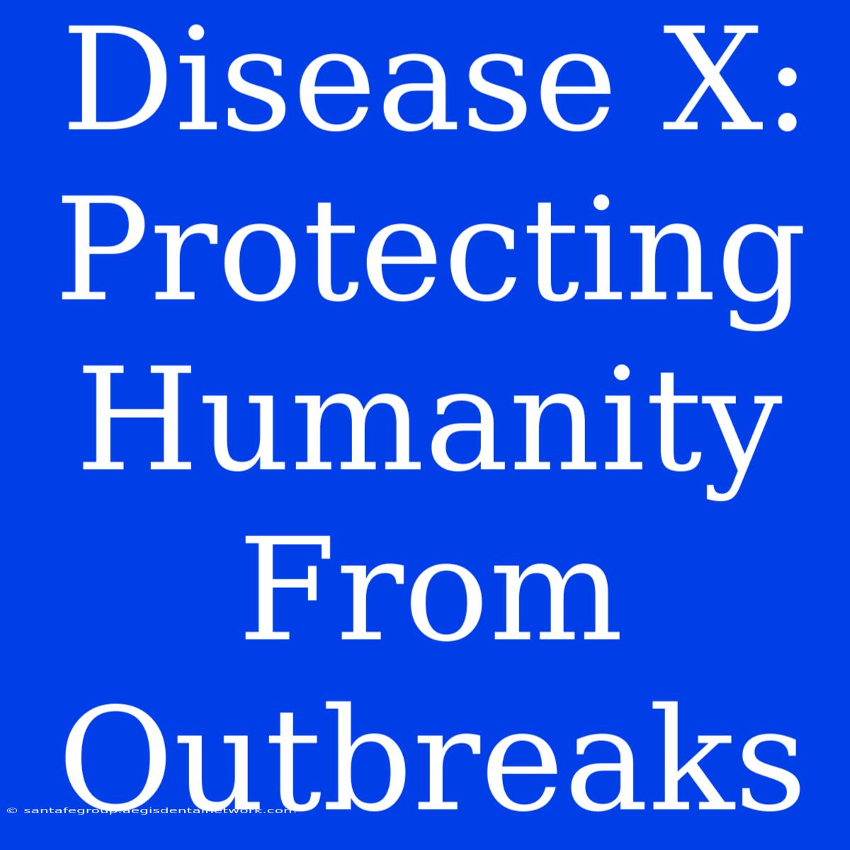 Disease X: Protecting Humanity From Outbreaks 