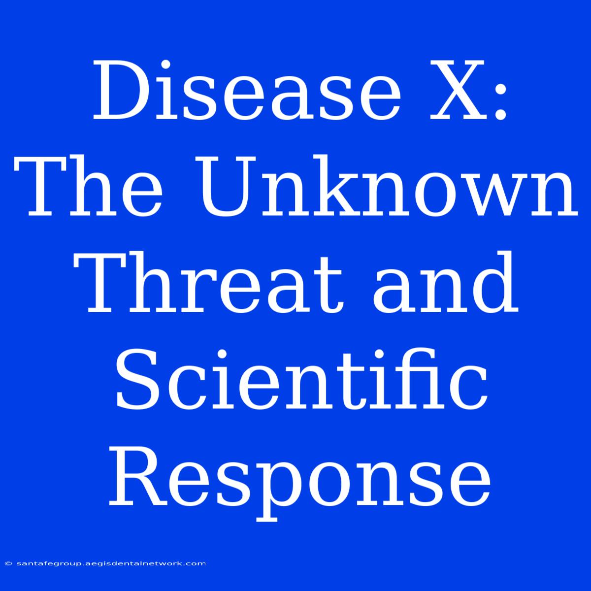 Disease X:  The Unknown Threat And Scientific Response