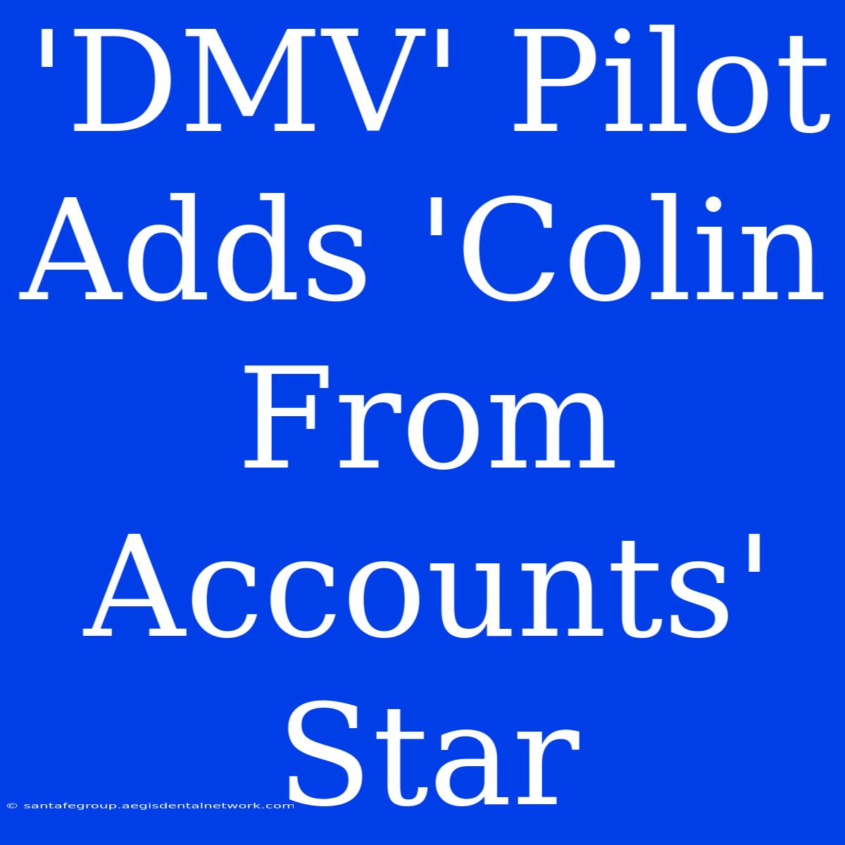 'DMV' Pilot Adds 'Colin From Accounts' Star