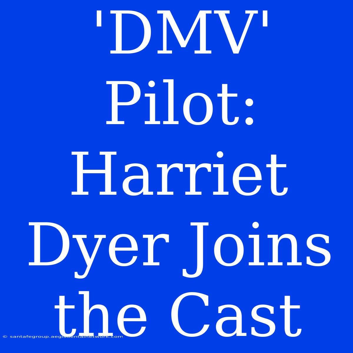 'DMV' Pilot: Harriet Dyer Joins The Cast