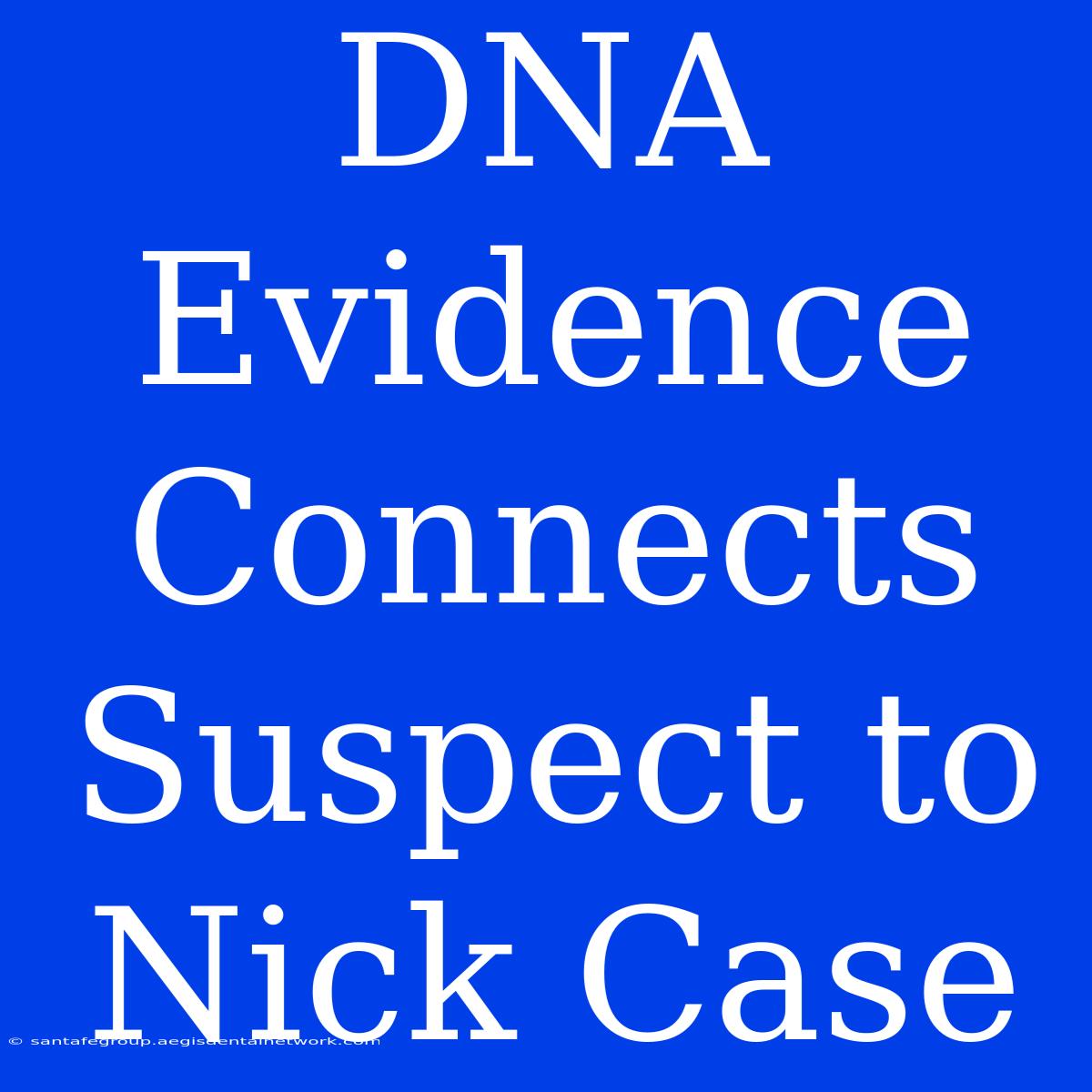 DNA Evidence Connects Suspect To Nick Case