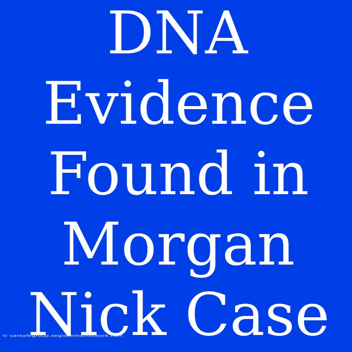 DNA Evidence Found In Morgan Nick Case