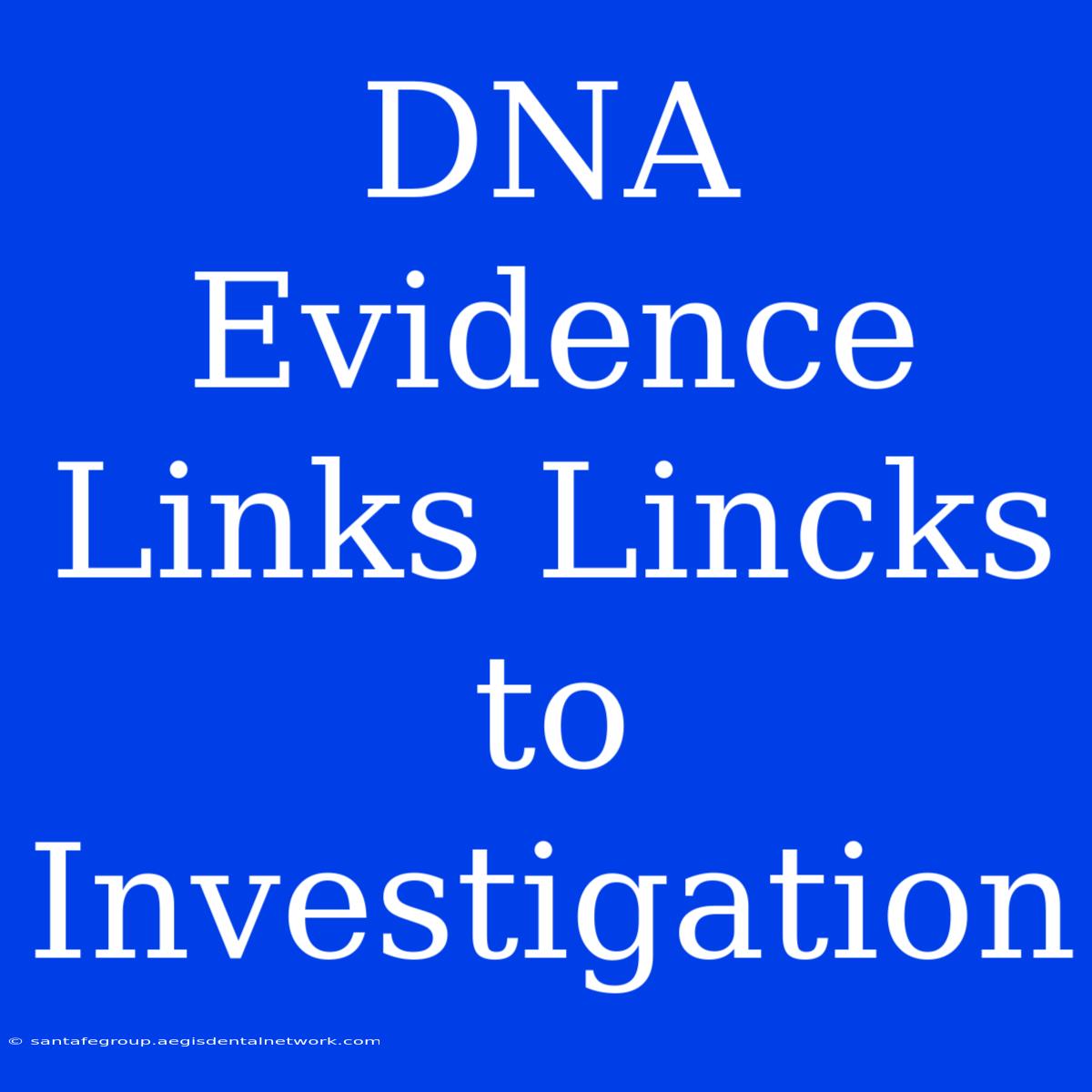 DNA Evidence Links Lincks To Investigation