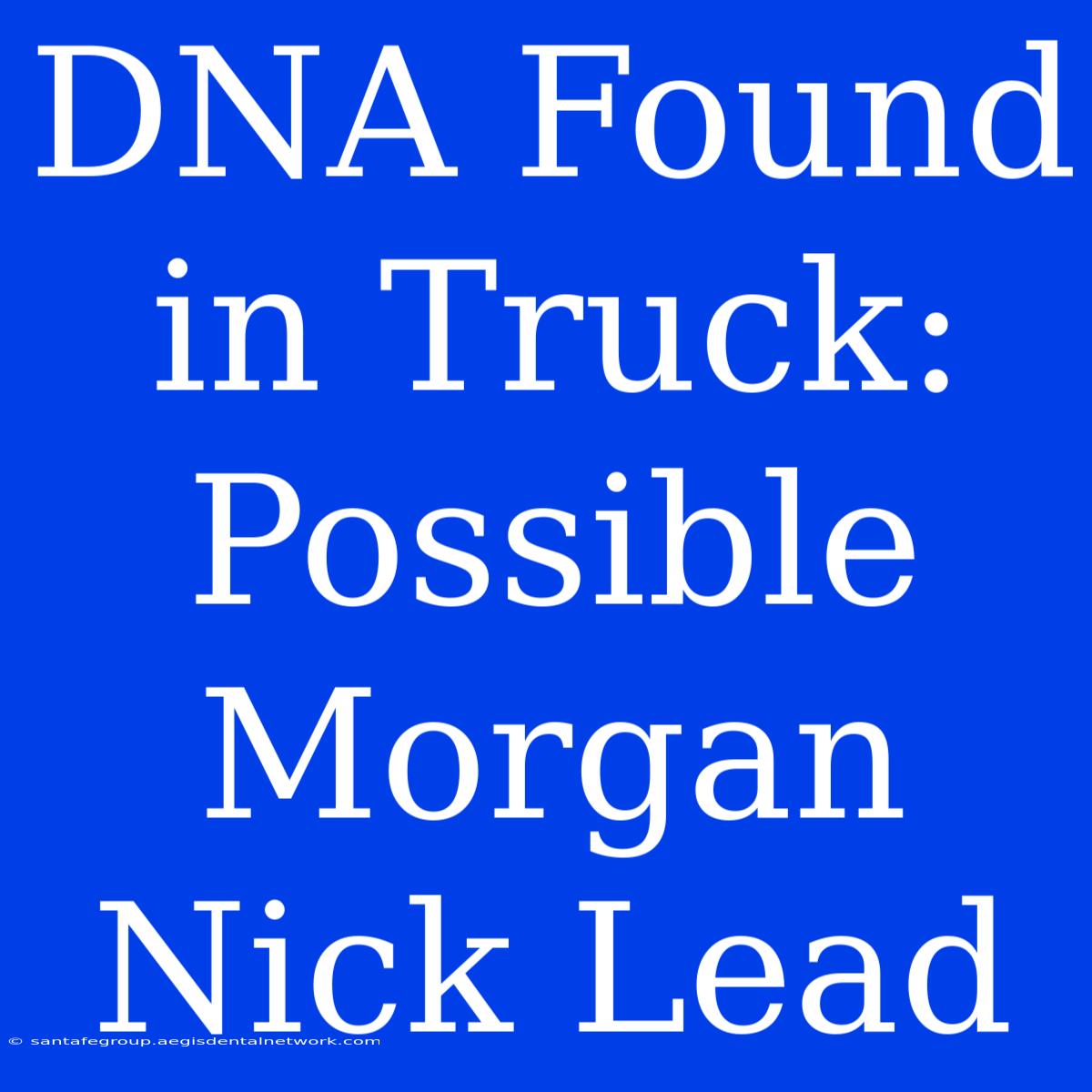 DNA Found In Truck: Possible Morgan Nick Lead