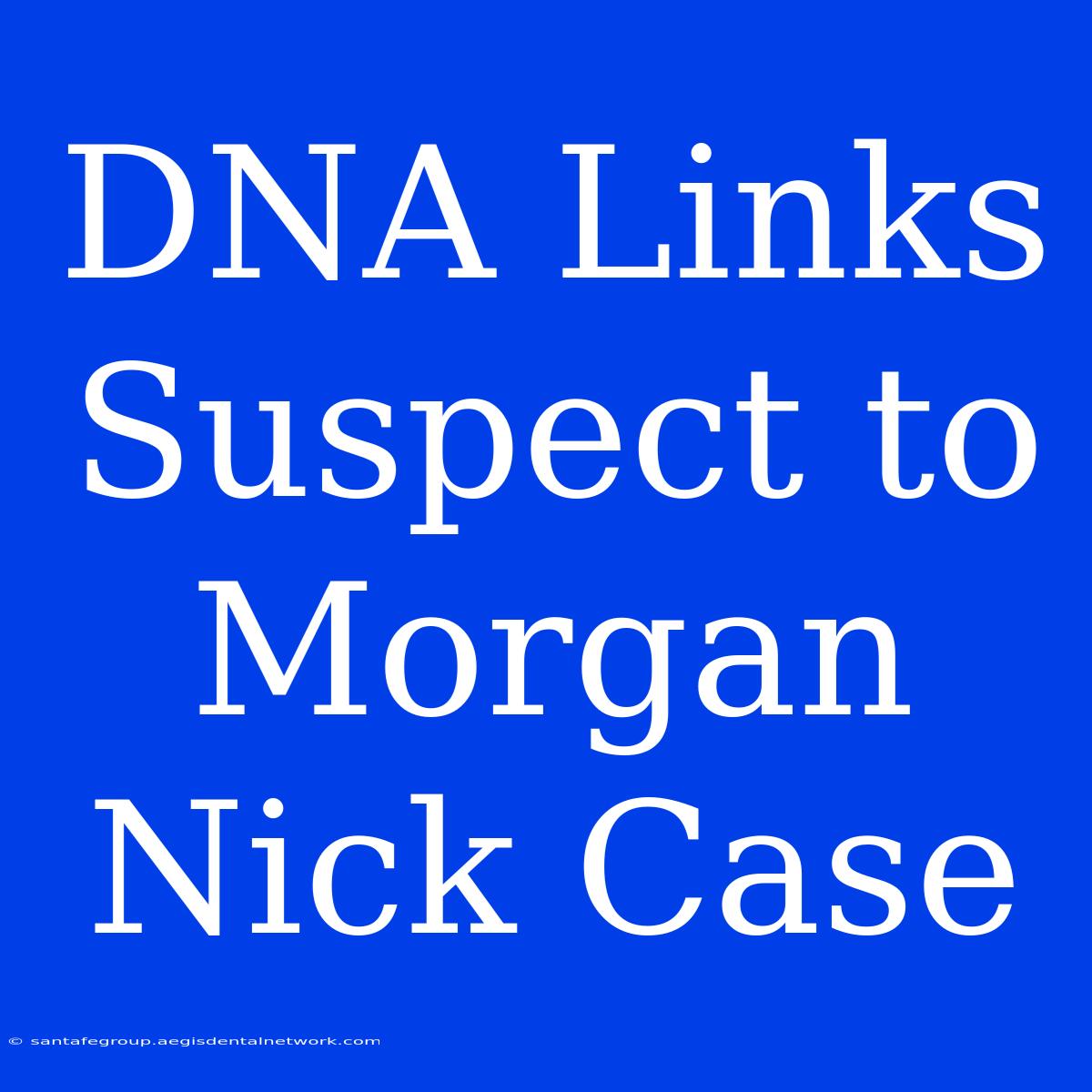 DNA Links Suspect To Morgan Nick Case