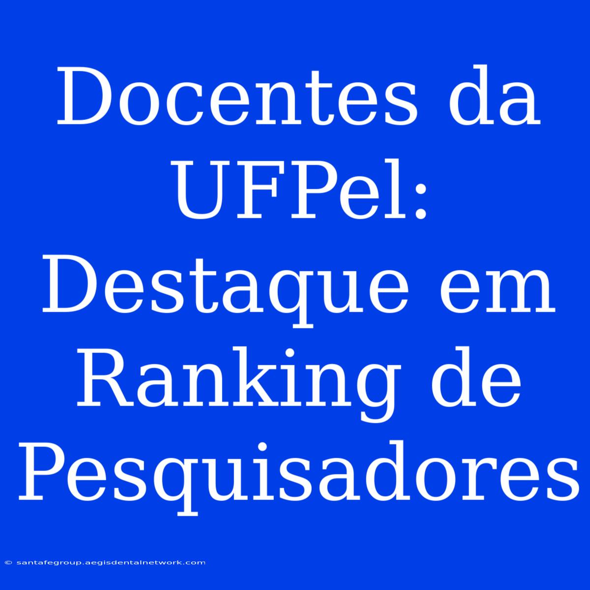 Docentes Da UFPel: Destaque Em Ranking De Pesquisadores