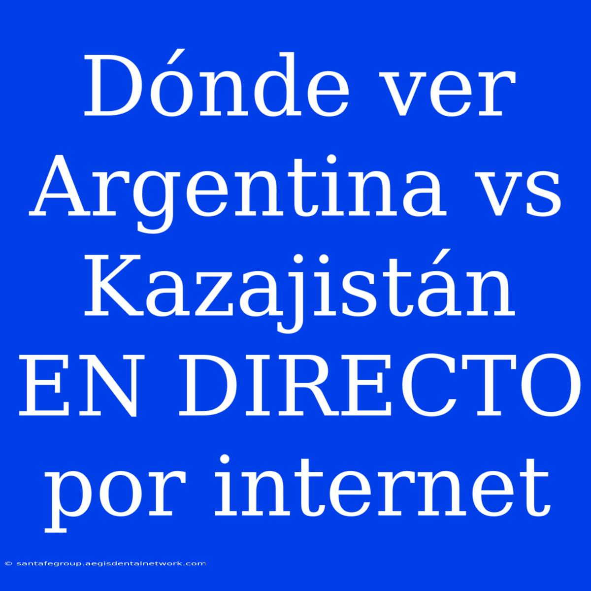 Dónde Ver Argentina Vs Kazajistán EN DIRECTO Por Internet