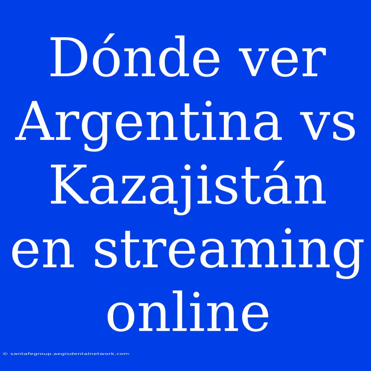 Dónde Ver Argentina Vs Kazajistán En Streaming Online