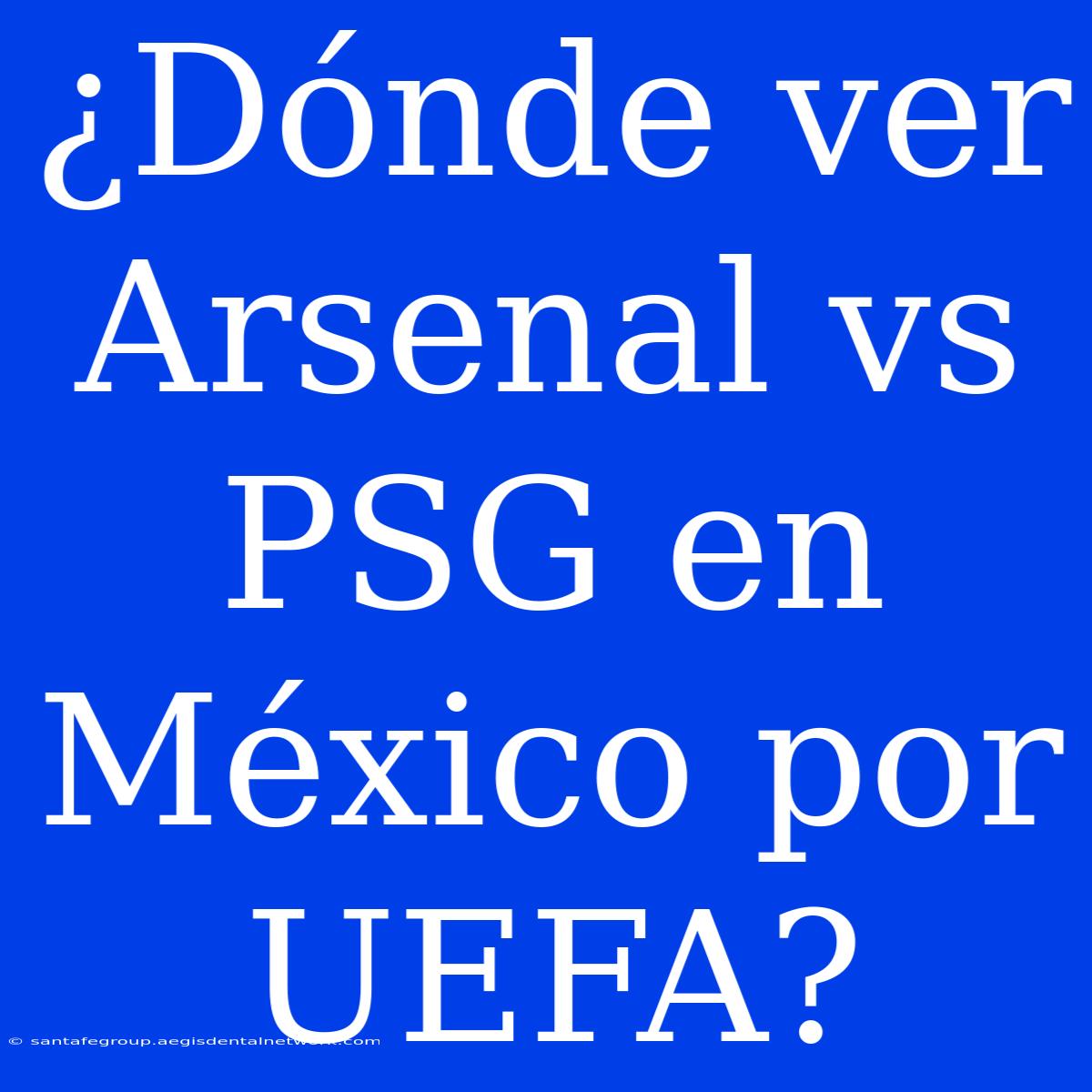 ¿Dónde Ver Arsenal Vs PSG En México Por UEFA?