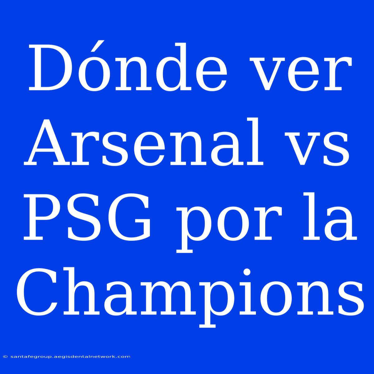 Dónde Ver Arsenal Vs PSG Por La Champions