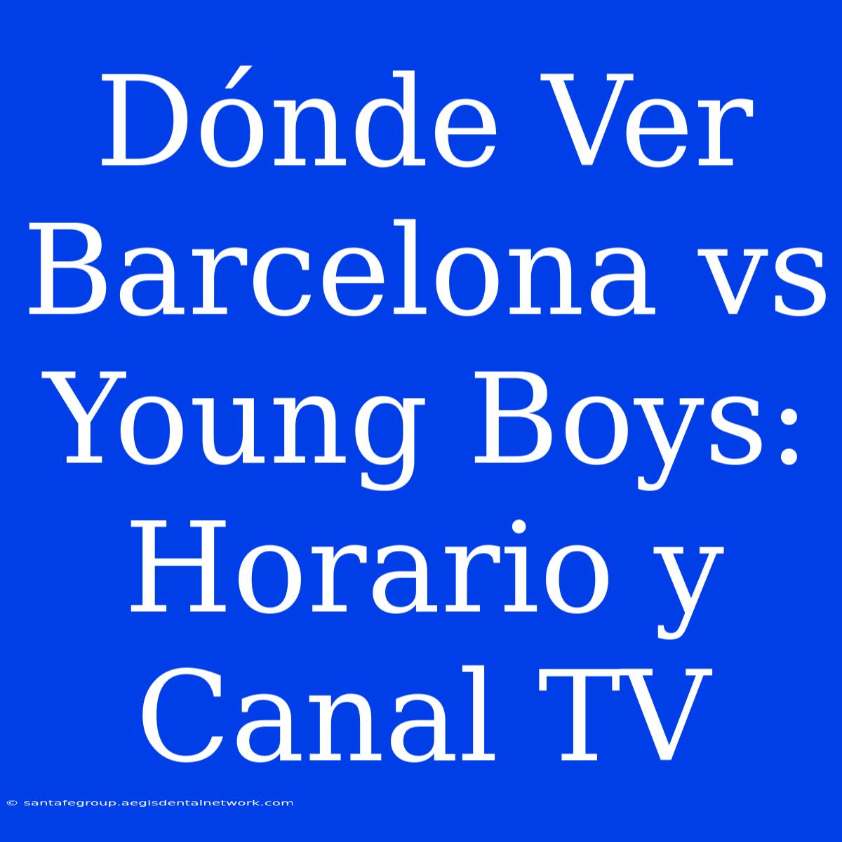 Dónde Ver Barcelona Vs Young Boys: Horario Y Canal TV