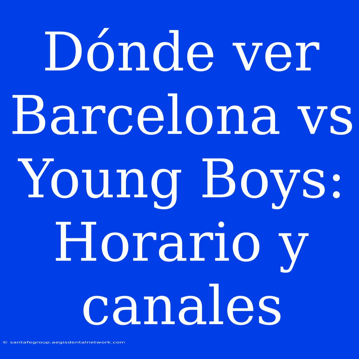 Dónde Ver Barcelona Vs Young Boys: Horario Y Canales