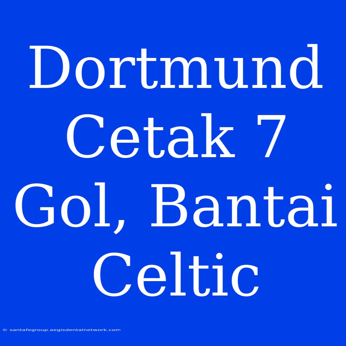 Dortmund Cetak 7 Gol, Bantai Celtic