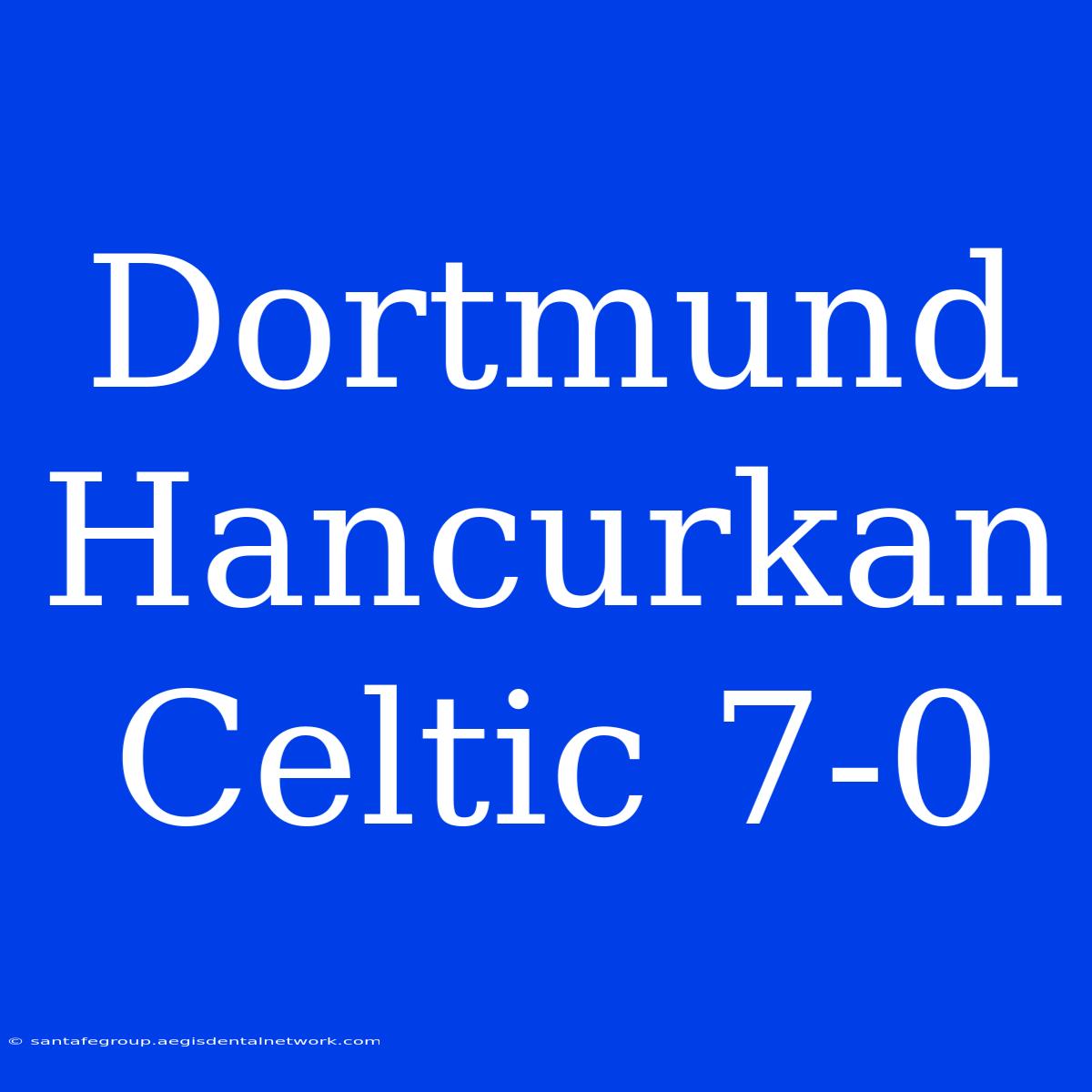 Dortmund Hancurkan Celtic 7-0