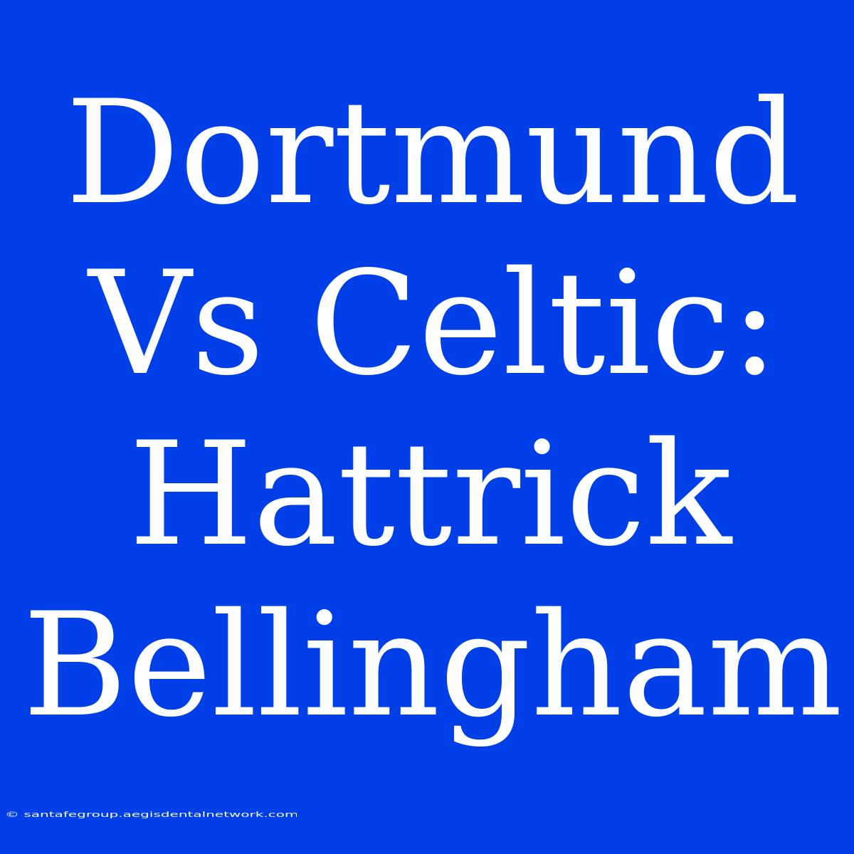 Dortmund Vs Celtic: Hattrick Bellingham