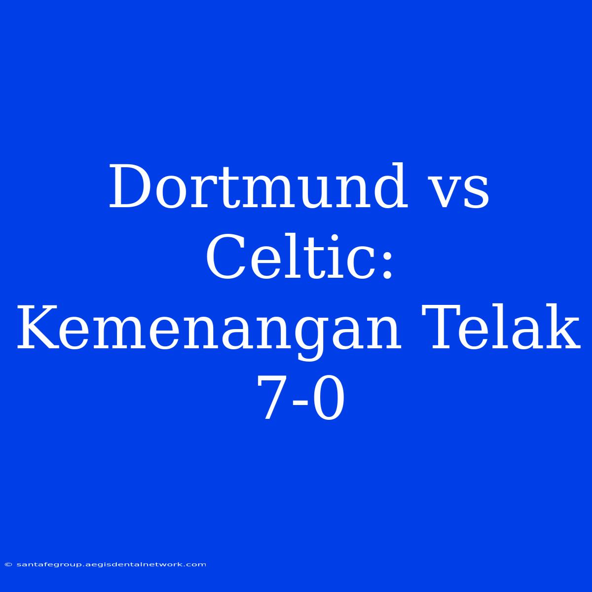 Dortmund Vs Celtic: Kemenangan Telak 7-0