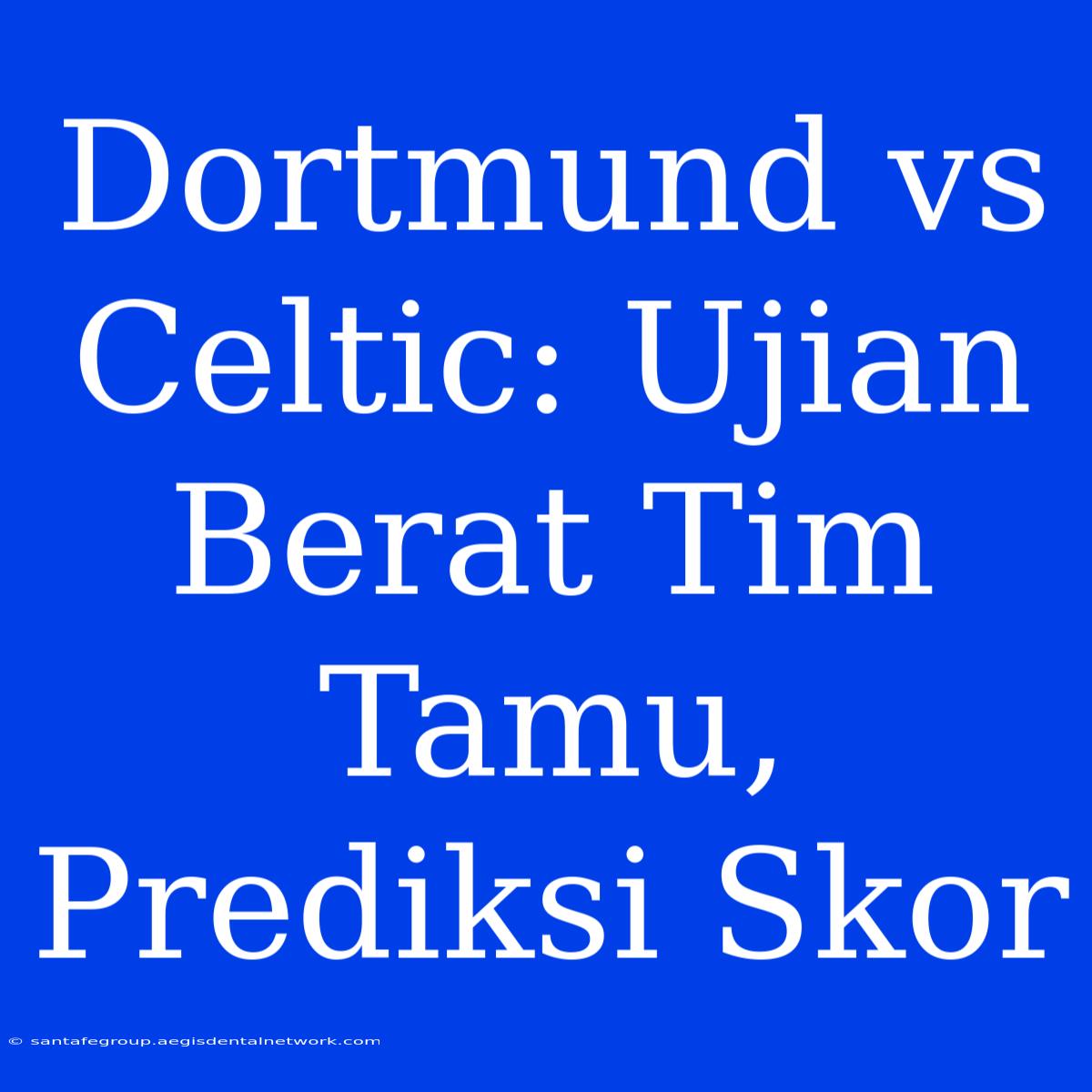 Dortmund Vs Celtic: Ujian Berat Tim Tamu, Prediksi Skor