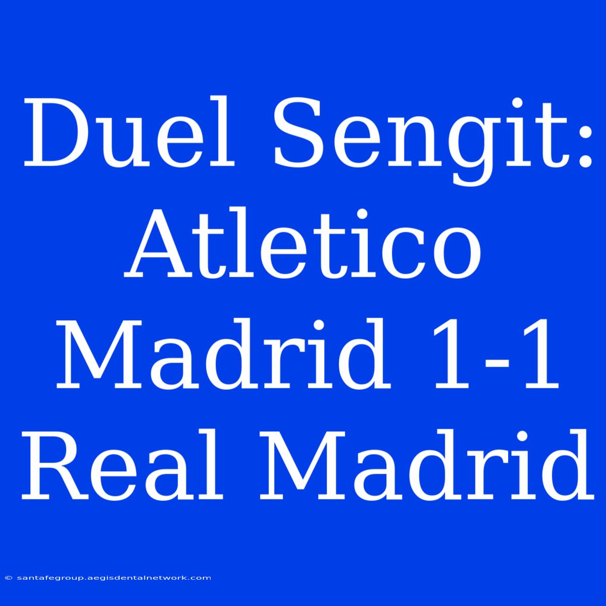 Duel Sengit: Atletico Madrid 1-1 Real Madrid