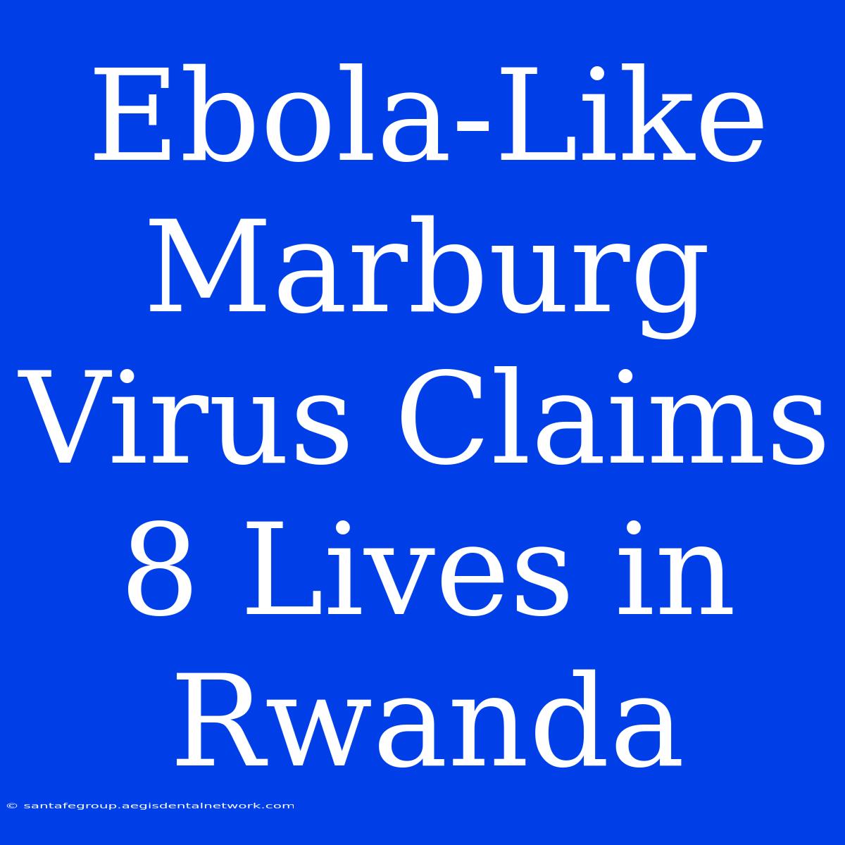 Ebola-Like Marburg Virus Claims 8 Lives In Rwanda