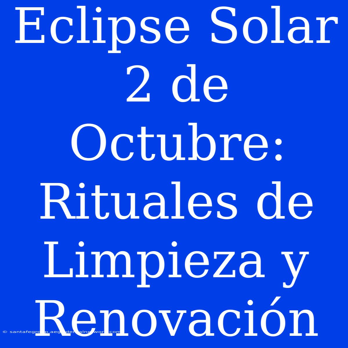 Eclipse Solar 2 De Octubre: Rituales De Limpieza Y Renovación