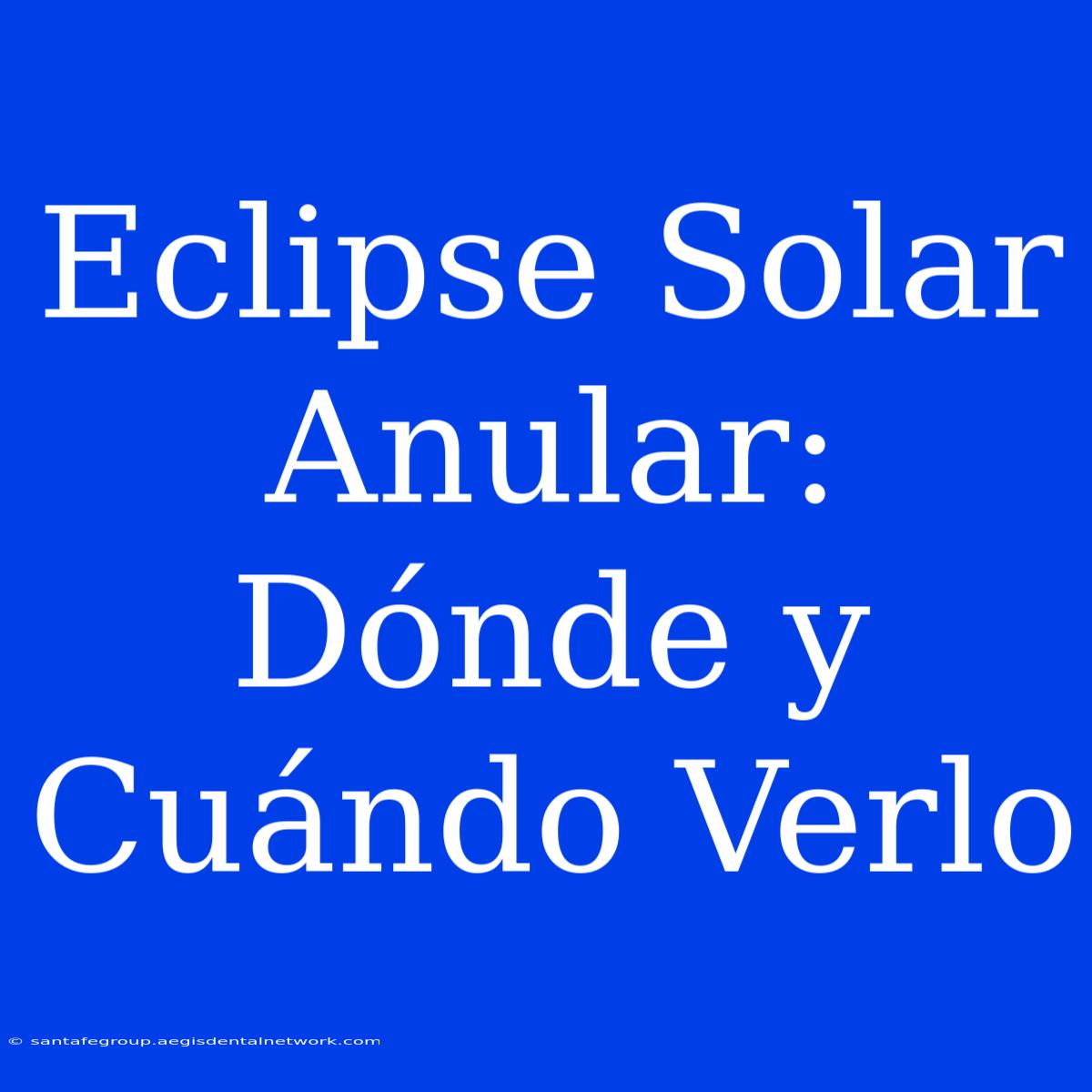 Eclipse Solar Anular: Dónde Y Cuándo Verlo