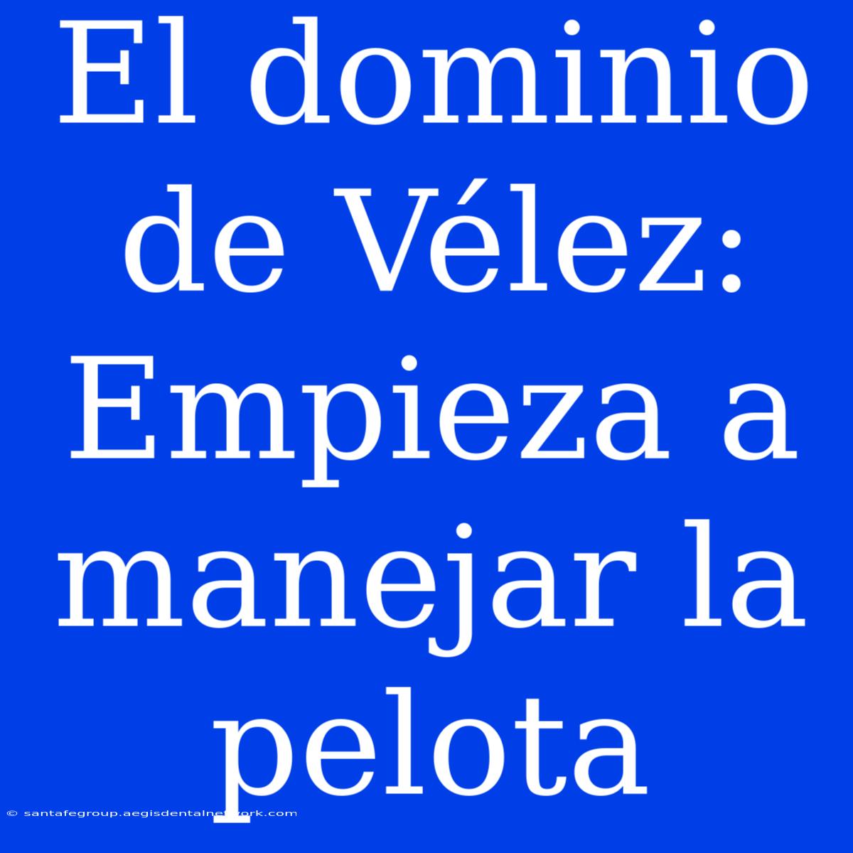 El Dominio De Vélez: Empieza A Manejar La Pelota