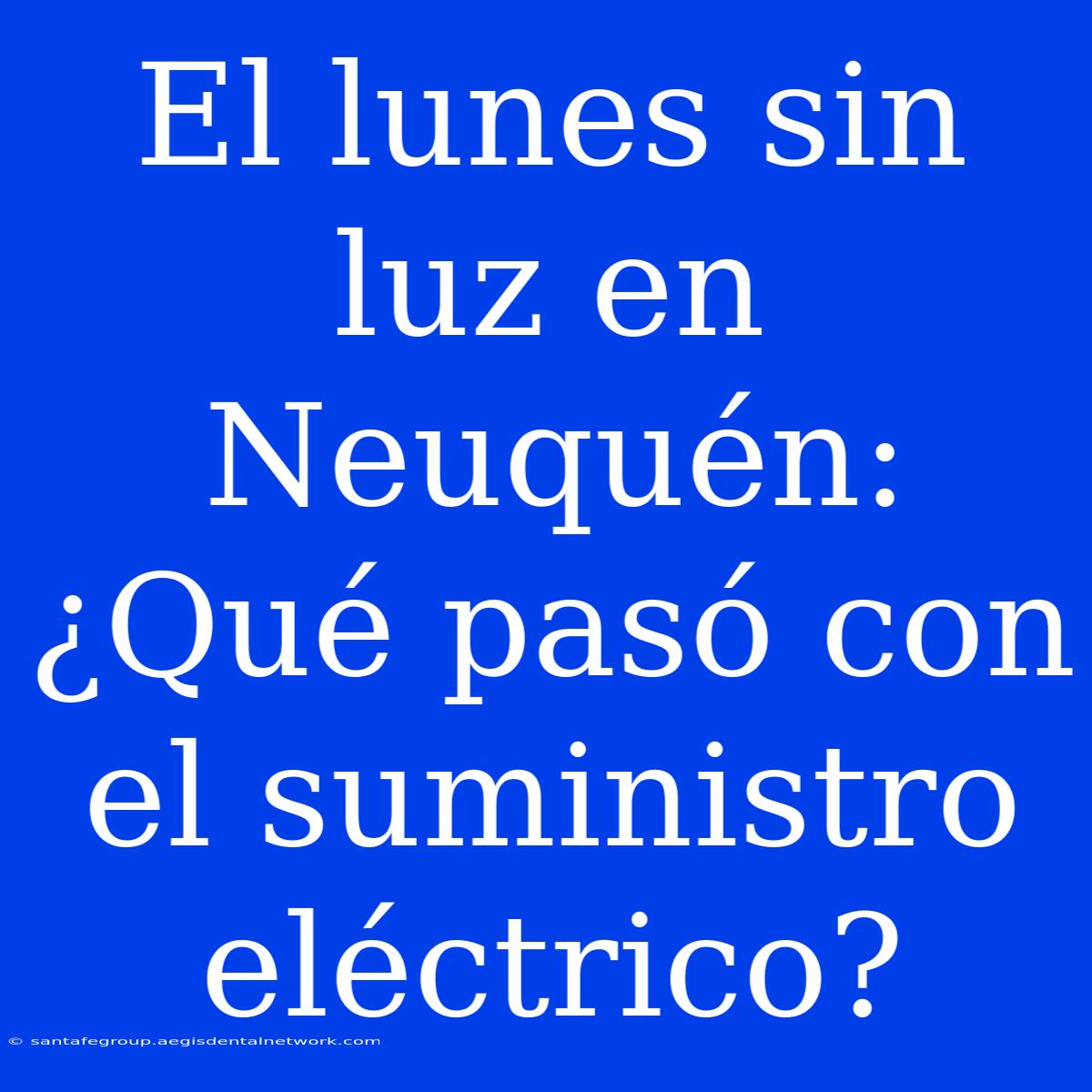 El Lunes Sin Luz En Neuquén: ¿Qué Pasó Con El Suministro Eléctrico?