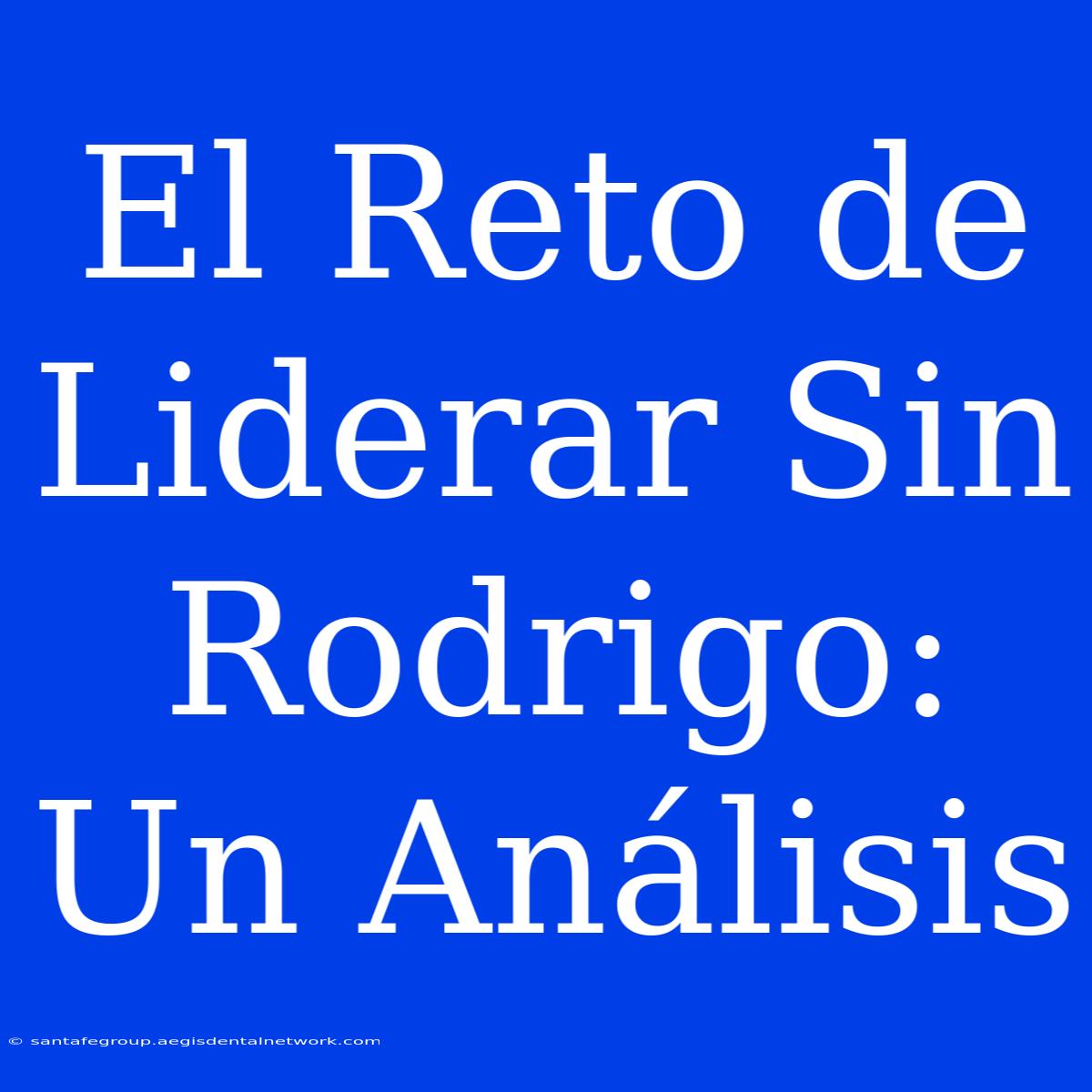 El Reto De Liderar Sin Rodrigo: Un Análisis