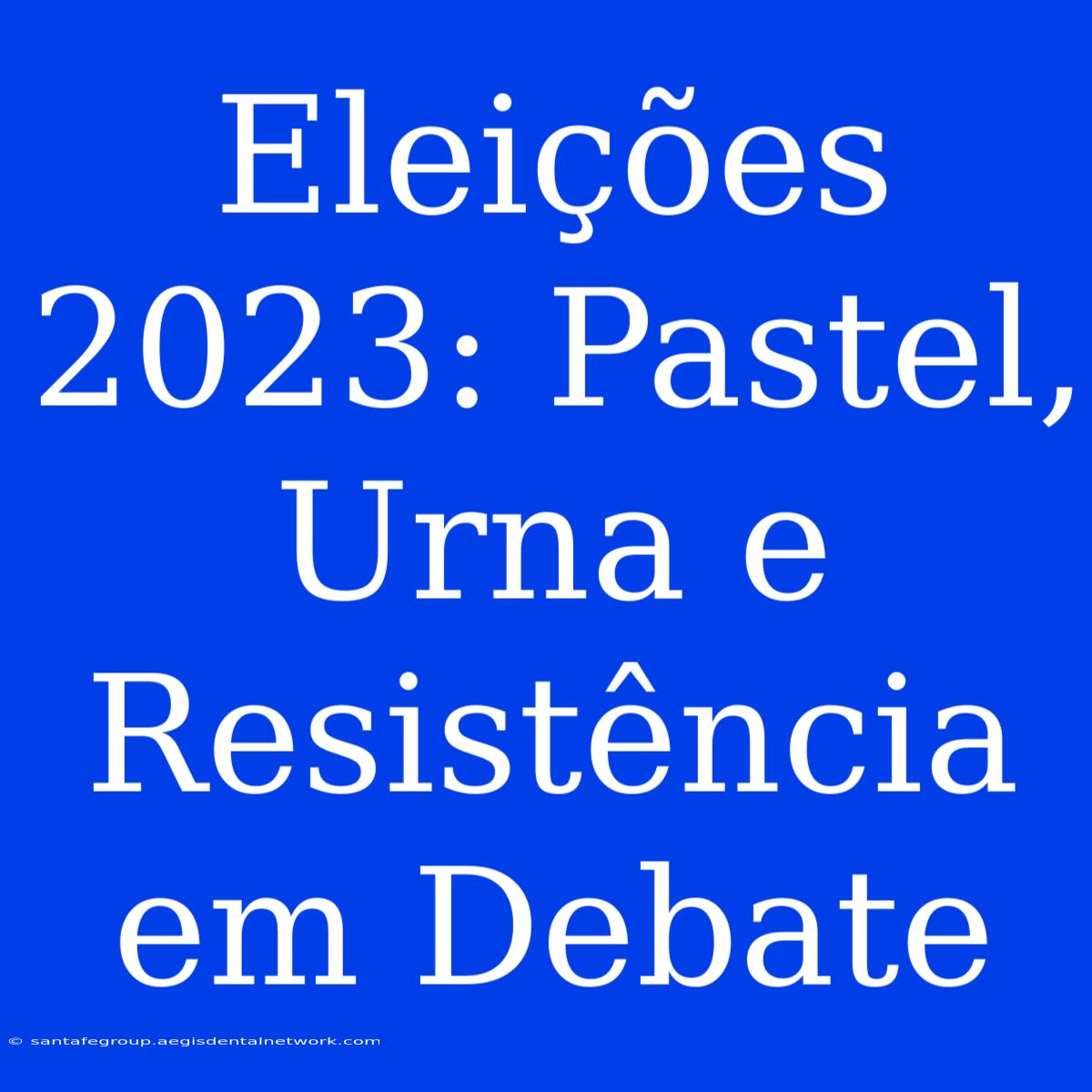 Eleições 2023: Pastel, Urna E Resistência Em Debate