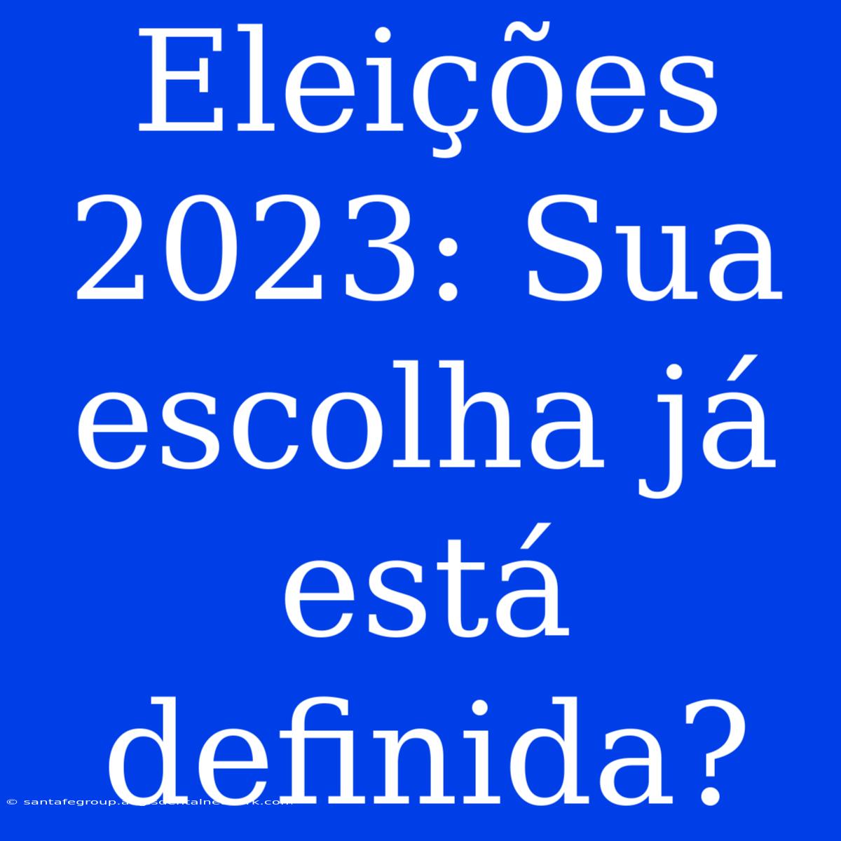 Eleições 2023: Sua Escolha Já Está Definida?