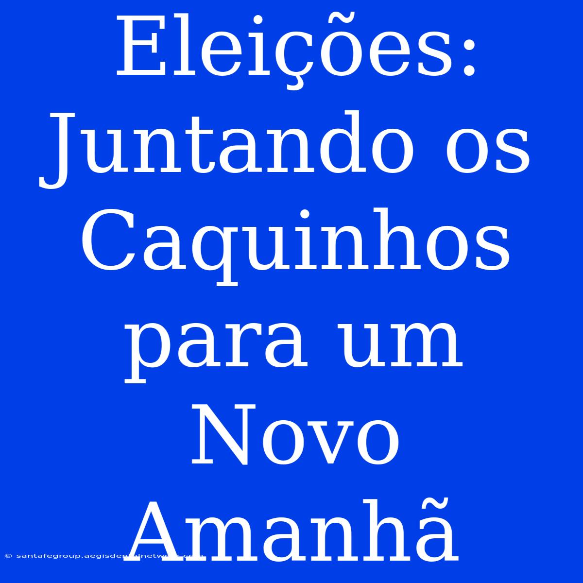 Eleições: Juntando Os Caquinhos Para Um Novo Amanhã