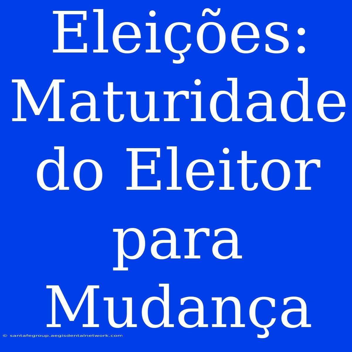 Eleições: Maturidade Do Eleitor Para Mudança