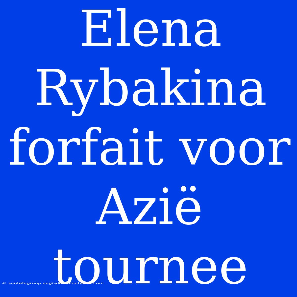 Elena Rybakina Forfait Voor Azië Tournee