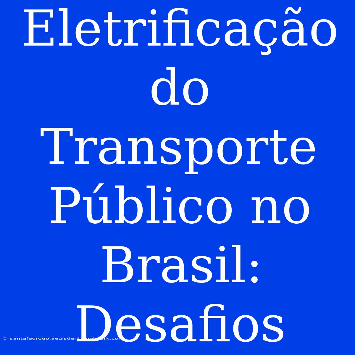 Eletrificação Do Transporte Público No Brasil: Desafios