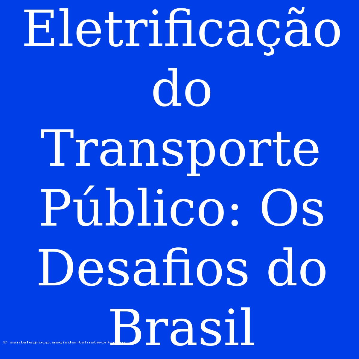 Eletrificação Do Transporte Público: Os Desafios Do Brasil