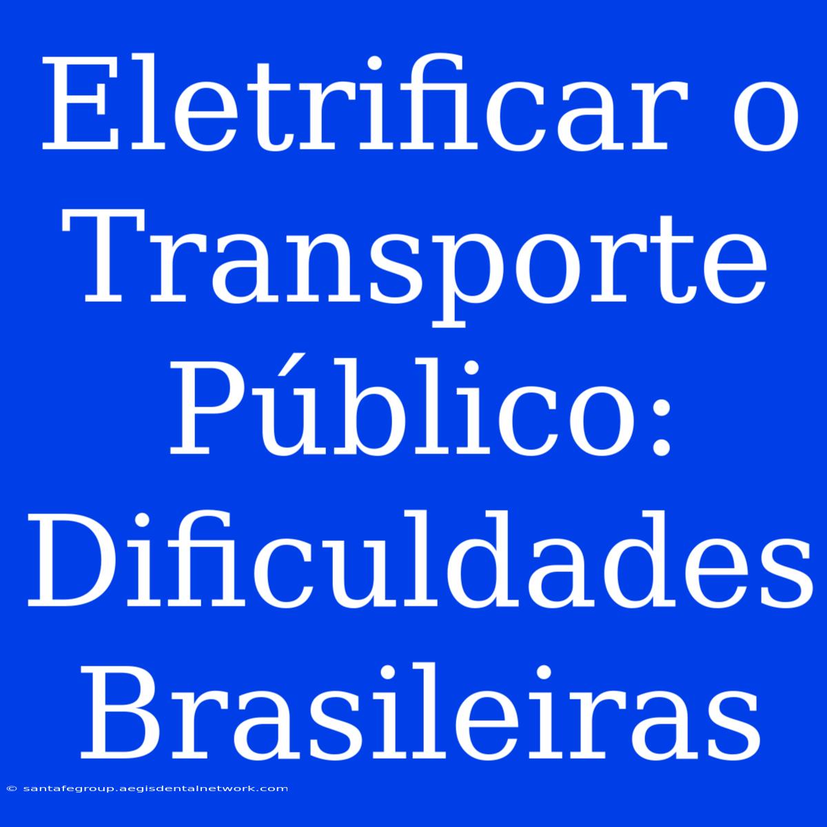 Eletrificar O Transporte Público: Dificuldades Brasileiras