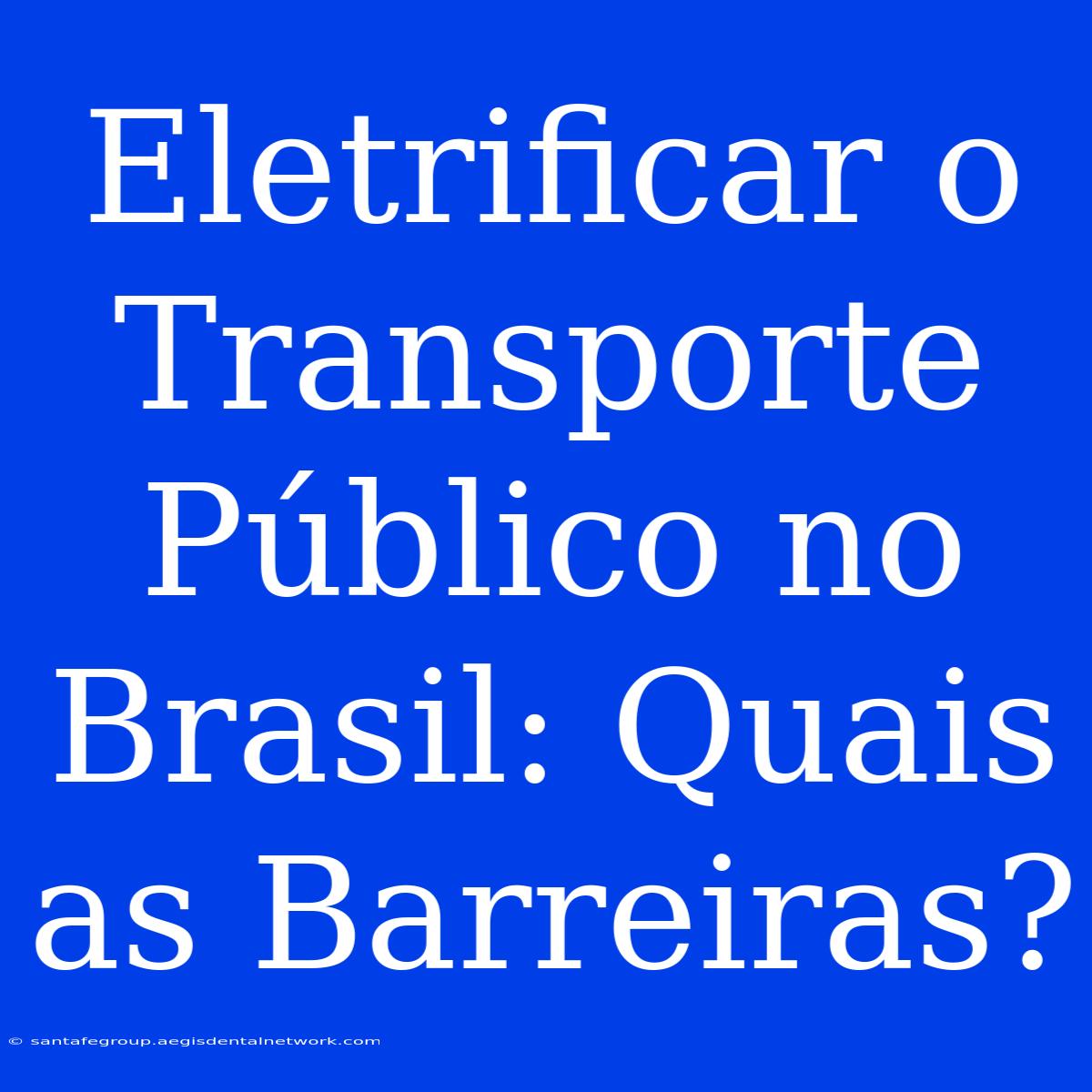 Eletrificar O Transporte Público No Brasil: Quais As Barreiras?