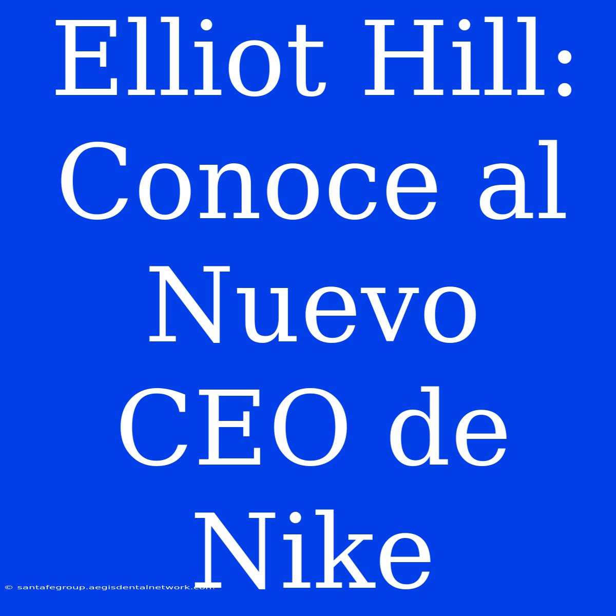 Elliot Hill: Conoce Al Nuevo CEO De Nike