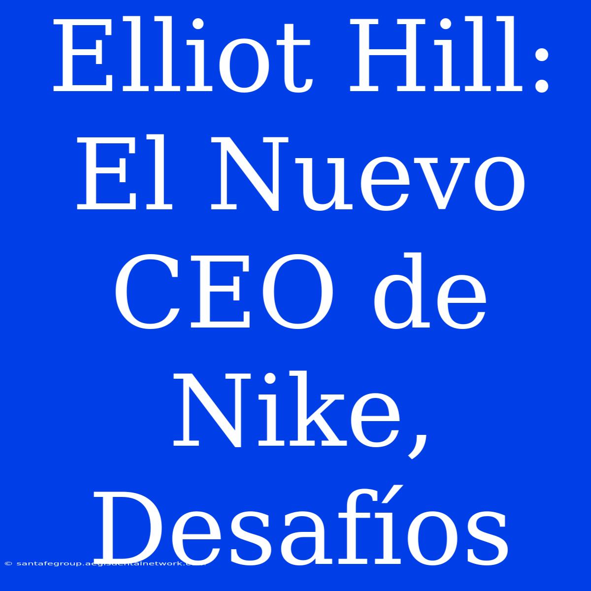 Elliot Hill: El Nuevo CEO De Nike, Desafíos