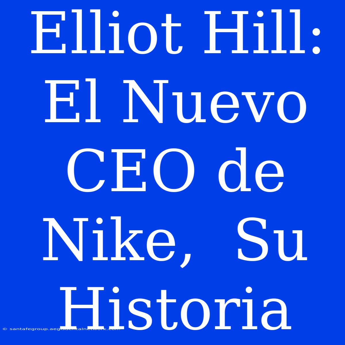 Elliot Hill: El Nuevo CEO De Nike,  Su Historia