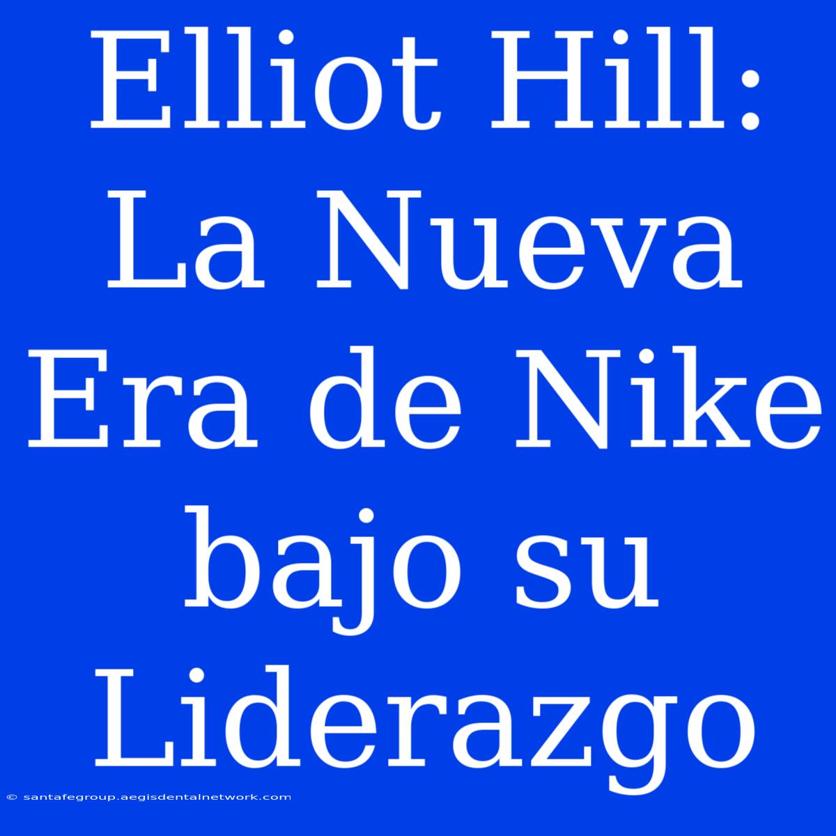 Elliot Hill: La Nueva Era De Nike Bajo Su Liderazgo 