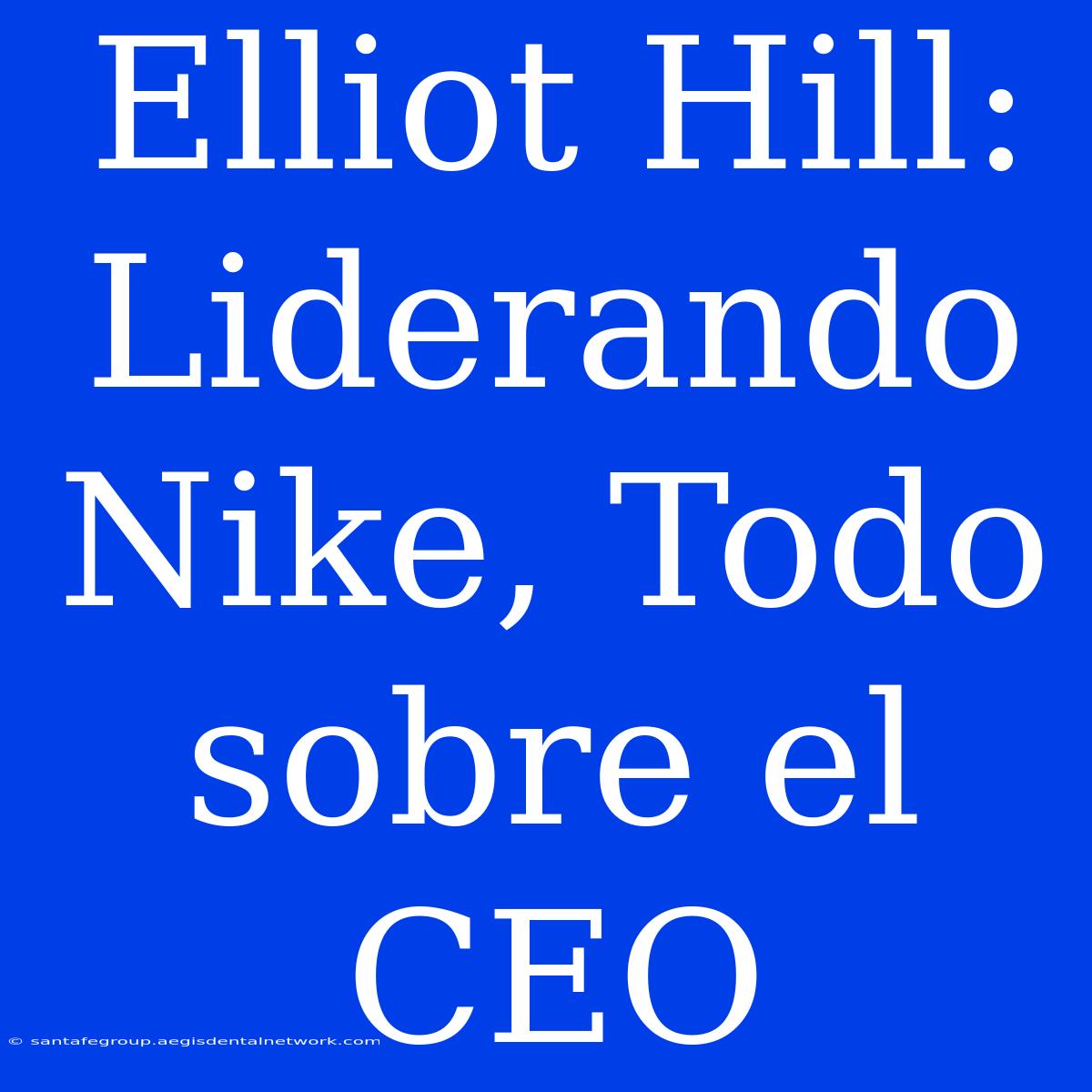 Elliot Hill: Liderando Nike, Todo Sobre El CEO