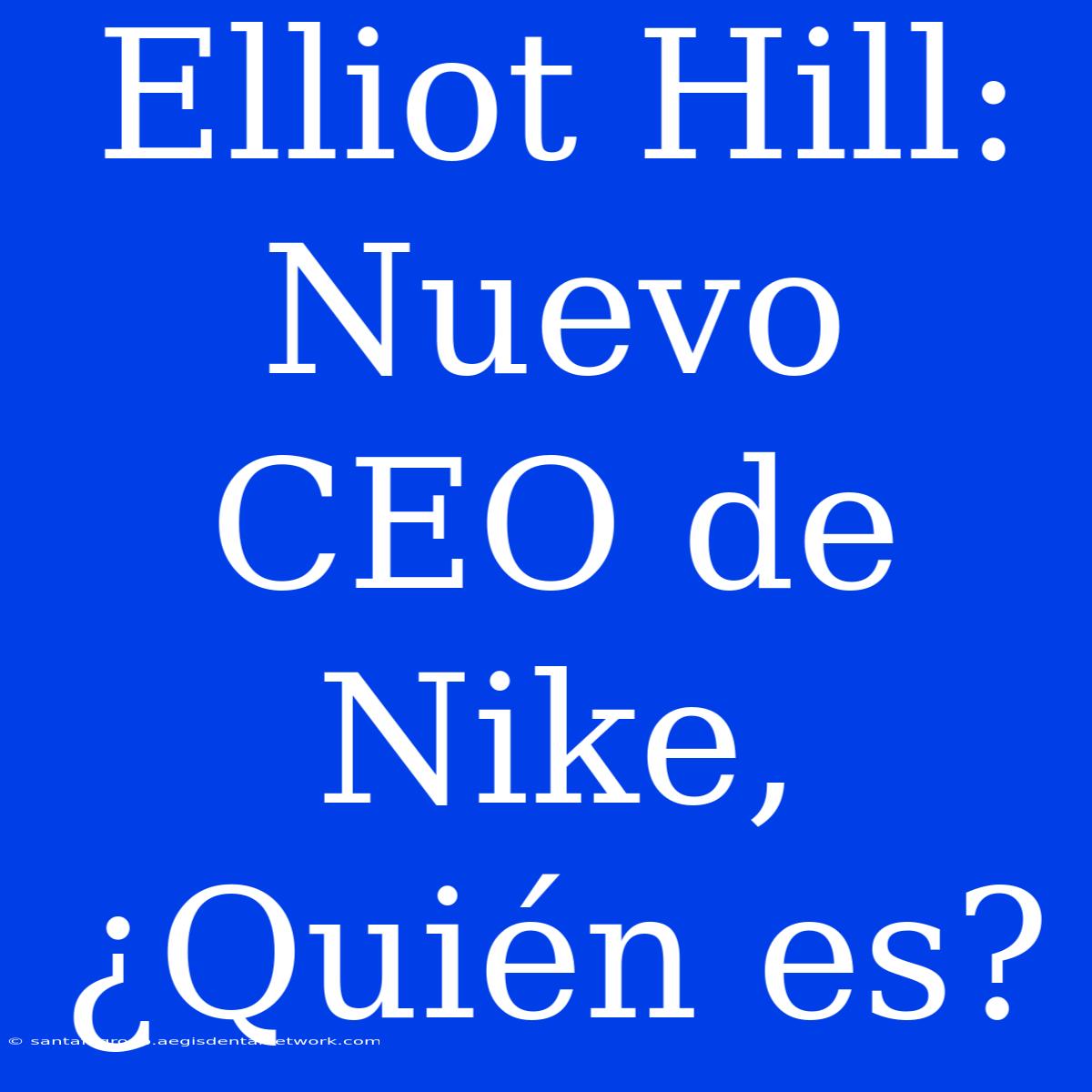 Elliot Hill: Nuevo CEO De Nike, ¿Quién Es?