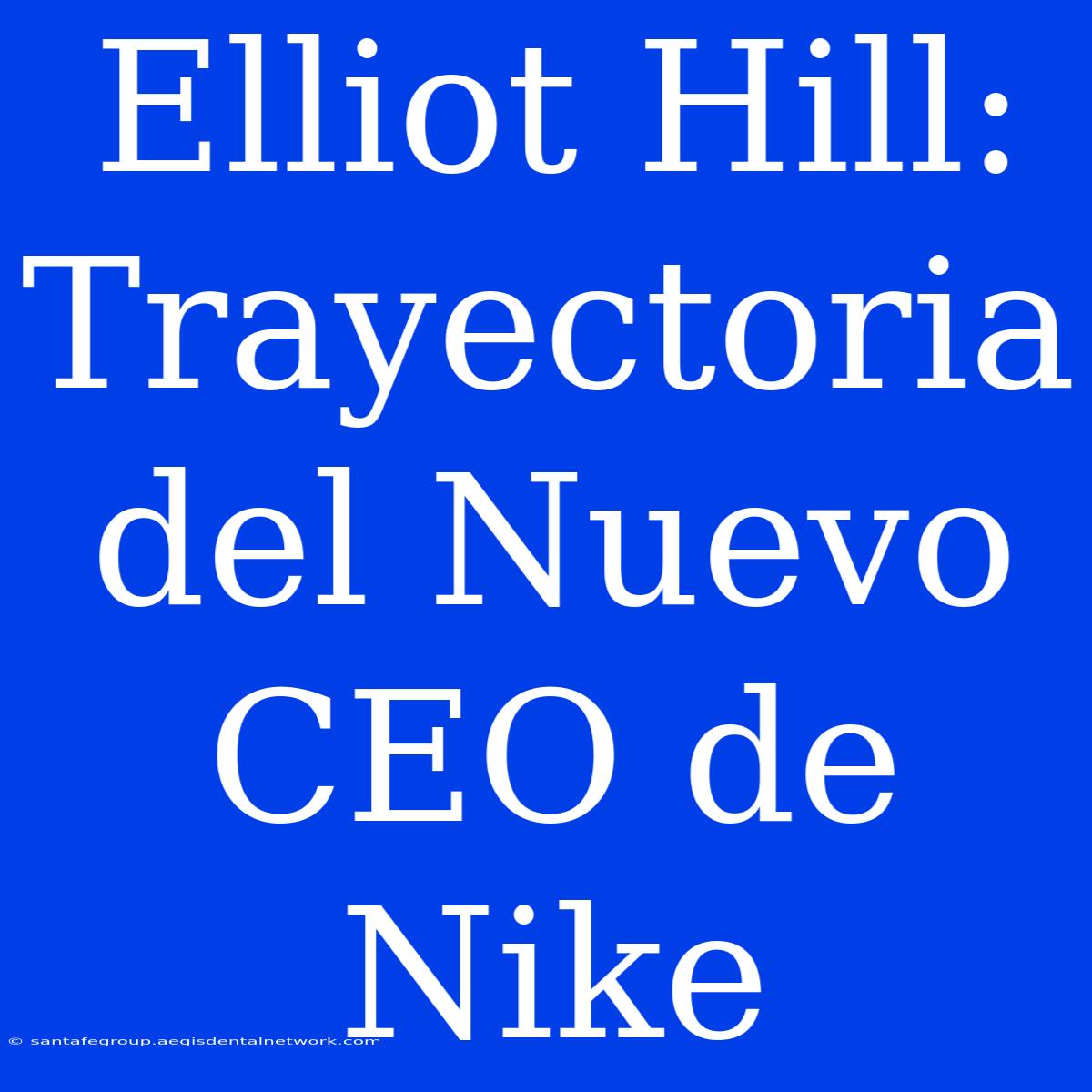 Elliot Hill: Trayectoria Del Nuevo CEO De Nike