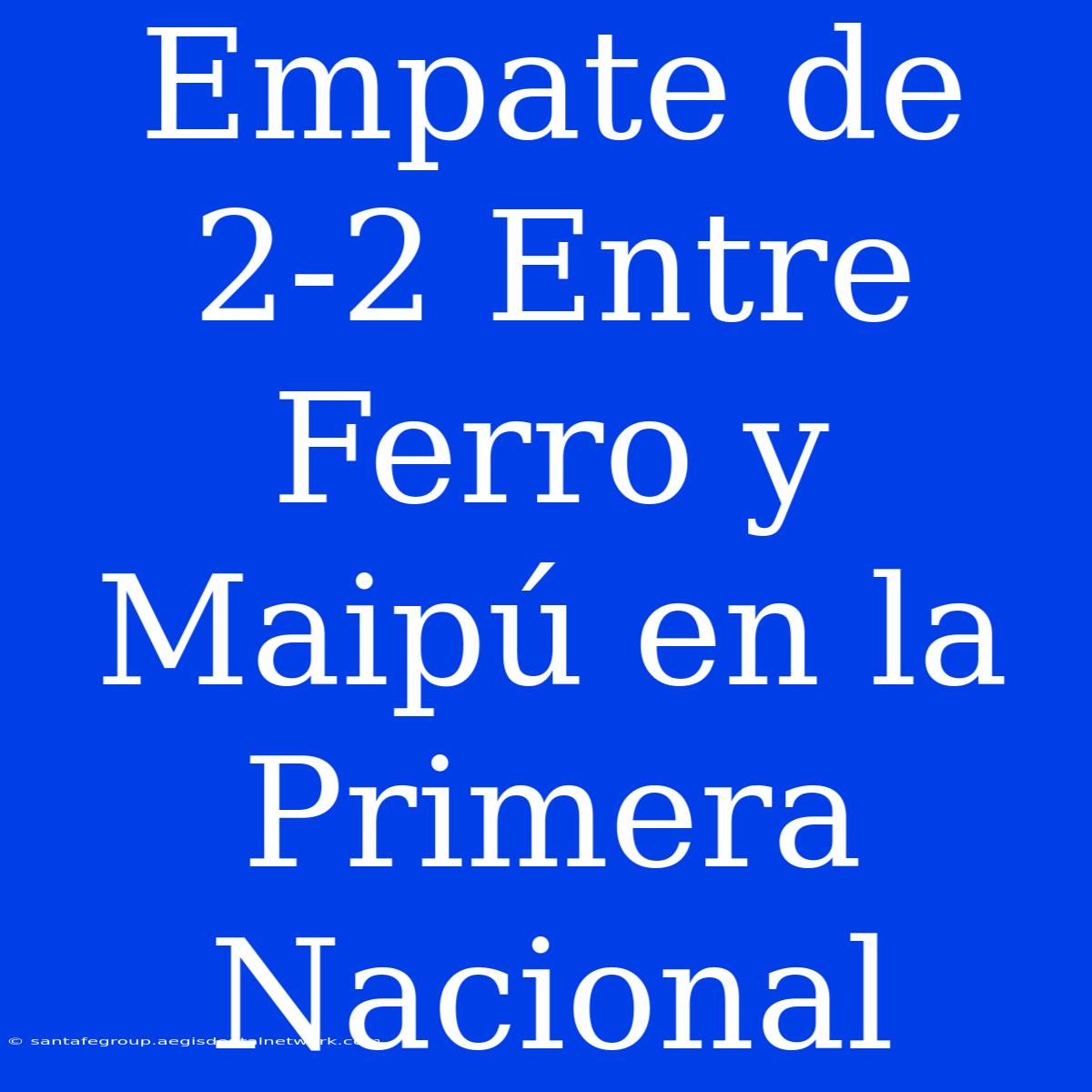 Empate De 2-2 Entre Ferro Y Maipú En La Primera Nacional