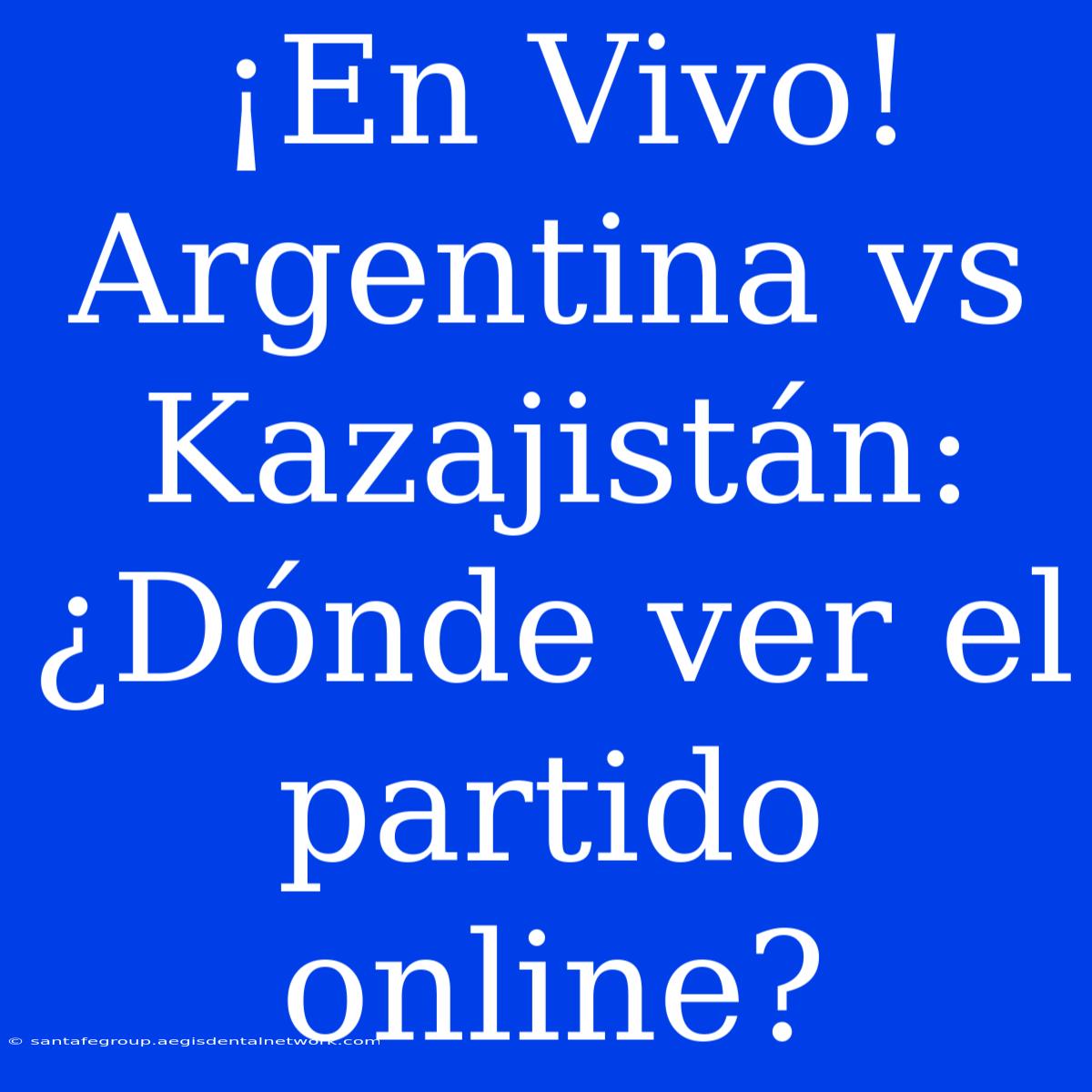 ¡En Vivo! Argentina Vs Kazajistán: ¿Dónde Ver El Partido Online?