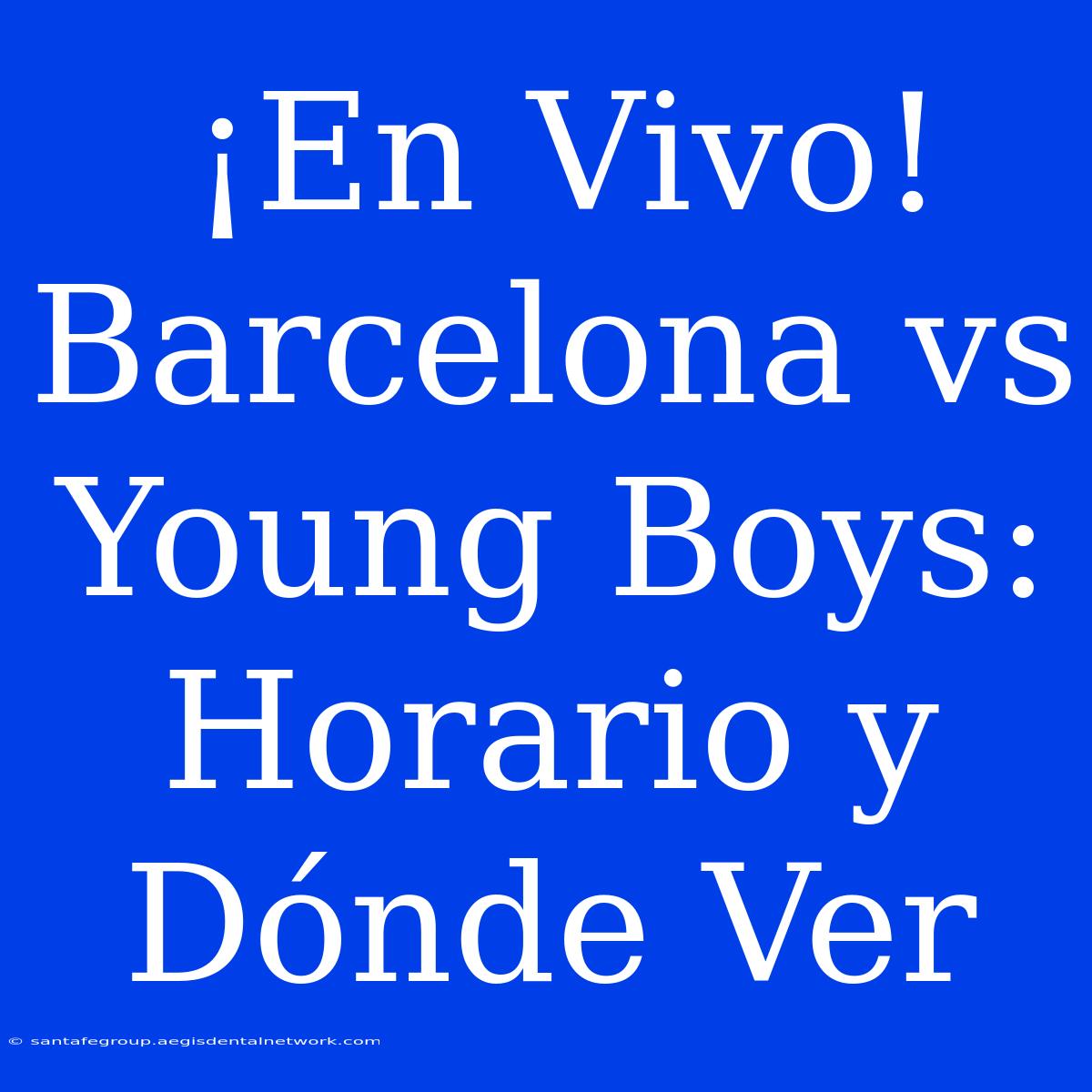 ¡En Vivo! Barcelona Vs Young Boys: Horario Y Dónde Ver